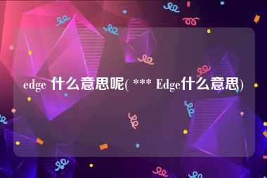 edge 什么意思呢( *** Edge什么意思)