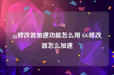 gg修改器加速功能怎么用 GG修改器怎么加速