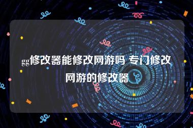 gg修改器能修改网游吗 专门修改网游的修改器