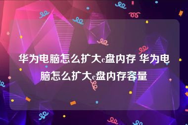 华为电脑怎么扩大c盘内存 华为电脑怎么扩大c盘内存容量