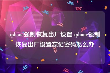 iphone强制恢复出厂设置 iphone强制恢复出厂设置忘记密码怎么办