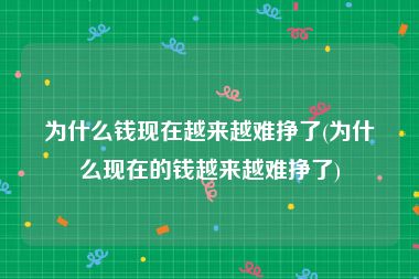 为什么钱现在越来越难挣了(为什么现在的钱越来越难挣了)