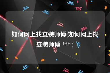 如何网上找安装师傅(如何网上找安装师傅 *** )