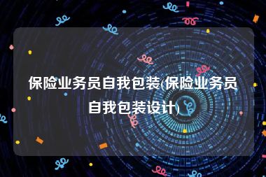 保险业务员自我包装(保险业务员自我包装设计)