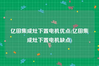 亿田集成灶下置电机优点(亿田集成灶下置电机缺点)