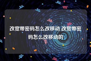 改宽带密码怎么改移动 改宽带密码怎么改移动的