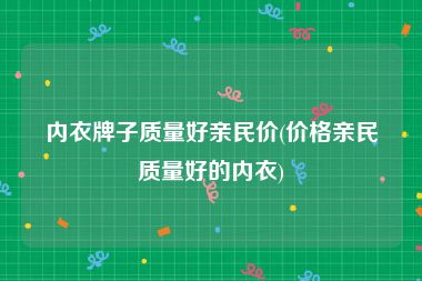 内衣牌子质量好亲民价(价格亲民质量好的内衣)