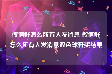 微信群怎么所有人发消息 微信群怎么所有人发消息双色球开奖结果