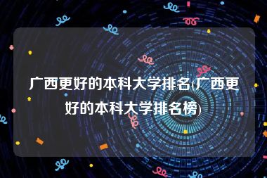 广西更好的本科大学排名(广西更好的本科大学排名榜)