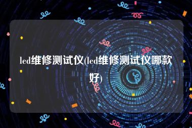 led维修测试仪(led维修测试仪哪款好)