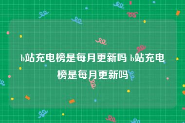 b站充电榜是每月更新吗 b站充电榜是每月更新吗