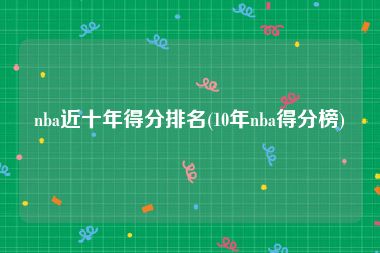 nba近十年得分排名(10年nba得分榜)