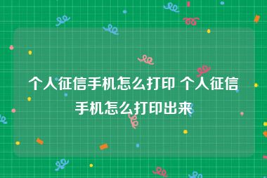 个人征信手机怎么打印 个人征信手机怎么打印出来