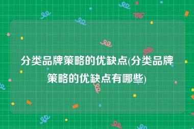 分类品牌策略的优缺点(分类品牌策略的优缺点有哪些)