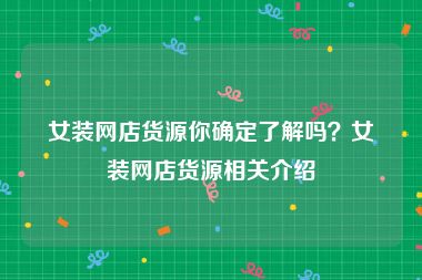 女装网店货源你确定了解吗？女装网店货源相关介绍