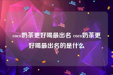 coco奶茶更好喝最出名 coco奶茶更好喝最出名的是什么