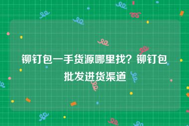 铆钉包一手货源哪里找？铆钉包批发进货渠道