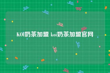 KOI奶茶加盟 koi奶茶加盟官网