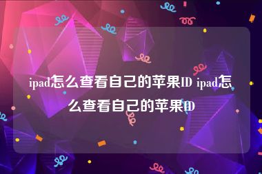 ipad怎么查看自己的苹果ID ipad怎么查看自己的苹果ID