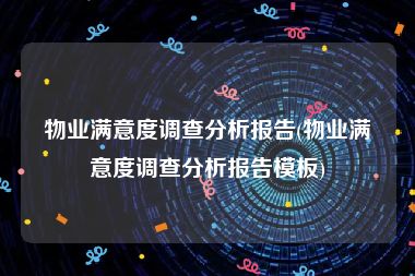 物业满意度调查分析报告(物业满意度调查分析报告模板)