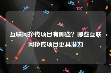 互联网挣钱项目有哪些？哪些互联网挣钱项目更具潜力