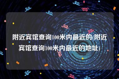 附近宾馆查询100米内最近的(附近宾馆查询100米内最近的地址)