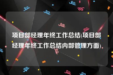 项目部经理年终工作总结(项目部经理年终工作总结内部管理方面)