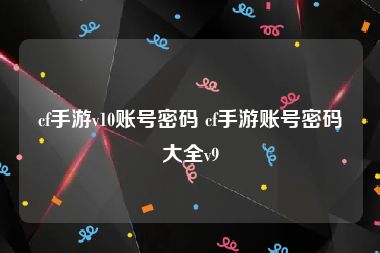 cf手游v10账号密码 cf手游账号密码大全v9