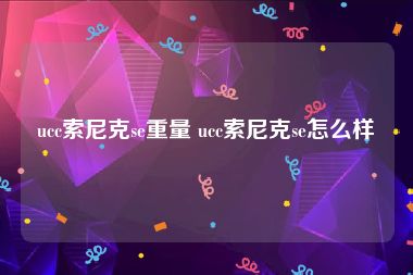 ucc索尼克se重量 ucc索尼克se怎么样