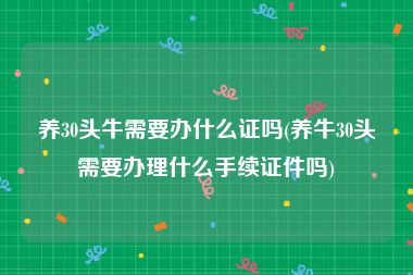 养30头牛需要办什么证吗(养牛30头需要办理什么手续证件吗)