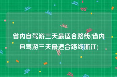 省内自驾游三天最适合路线(省内自驾游三天最适合路线浙江)