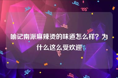 喻记南派麻辣烫的味道怎么样？为什么这么受欢迎