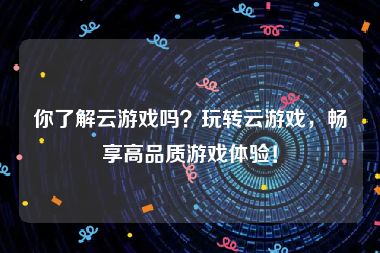 你了解云游戏吗？玩转云游戏，畅享高品质游戏体验！