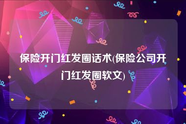 保险开门红发圈话术(保险公司开门红发圈软文)