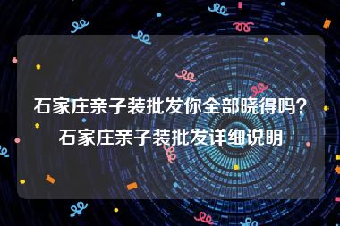 石家庄亲子装批发你全部晓得吗？石家庄亲子装批发详细说明