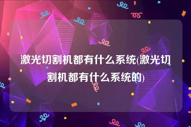 激光切割机都有什么系统(激光切割机都有什么系统的)