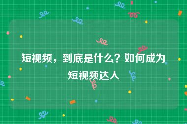 短视频，到底是什么？如何成为短视频达人