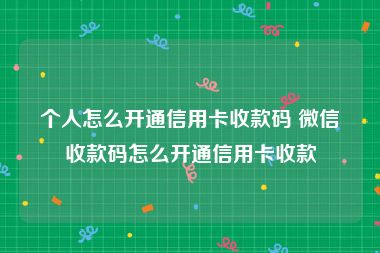 个人怎么开通信用卡收款码 微信收款码怎么开通信用卡收款