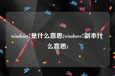 windows7是什么意思(windows7副本什么意思)