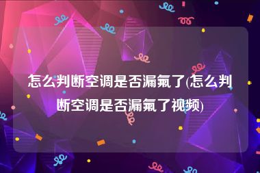 怎么判断空调是否漏氟了(怎么判断空调是否漏氟了视频)