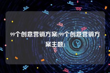 99个创意营销方案(99个创意营销方案主题)