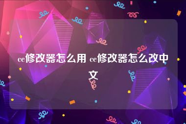 ce修改器怎么用 ce修改器怎么改中文