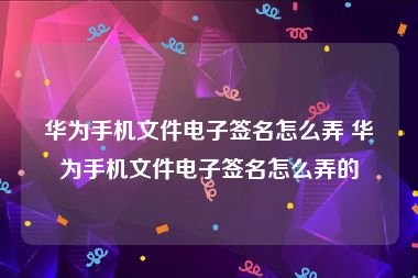 华为手机文件电子签名怎么弄 华为手机文件电子签名怎么弄的