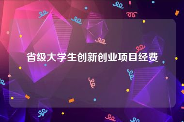 省级大学生创新创业项目经费