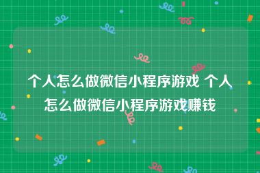 个人怎么做微信小程序游戏 个人怎么做微信小程序游戏赚钱