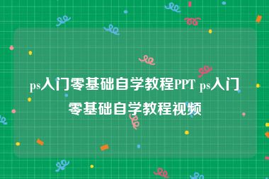 ps入门零基础自学教程PPT ps入门零基础自学教程视频