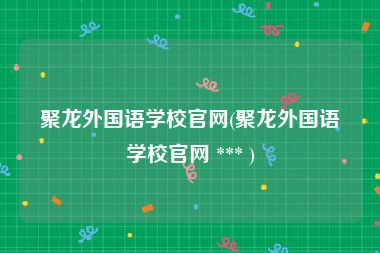 聚龙外国语学校官网(聚龙外国语学校官网 *** )