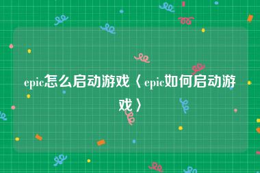 epic怎么启动游戏〈epic如何启动游戏〉