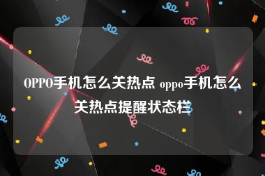 OPPO手机怎么关热点 oppo手机怎么关热点提醒状态栏