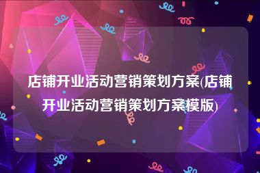 店铺开业活动营销策划方案(店铺开业活动营销策划方案模版)